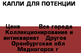 КАПЛИ ДЛЯ ПОТЕНЦИИ  › Цена ­ 990 - Все города Коллекционирование и антиквариат » Другое   . Оренбургская обл.,Медногорск г.